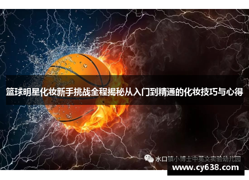 篮球明星化妆新手挑战全程揭秘从入门到精通的化妆技巧与心得